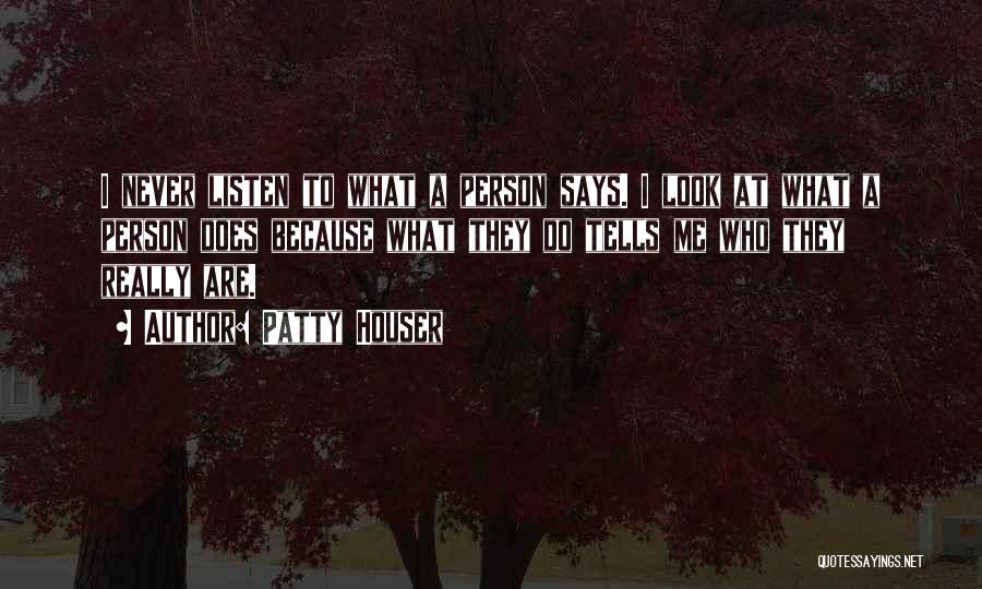 Patty Houser Quotes: I Never Listen To What A Person Says. I Look At What A Person Does Because What They Do Tells
