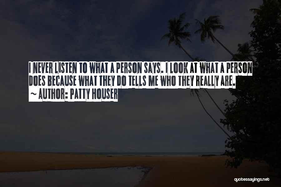 Patty Houser Quotes: I Never Listen To What A Person Says. I Look At What A Person Does Because What They Do Tells
