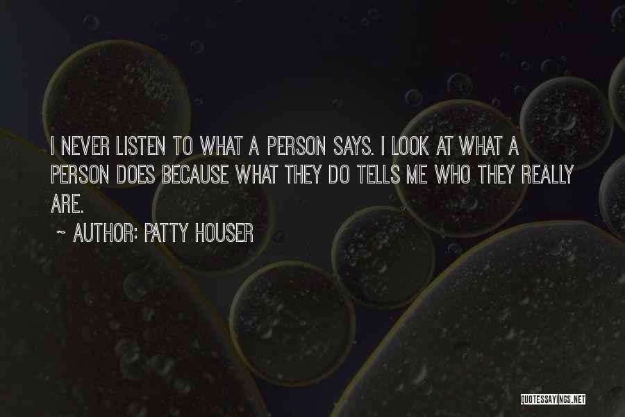 Patty Houser Quotes: I Never Listen To What A Person Says. I Look At What A Person Does Because What They Do Tells