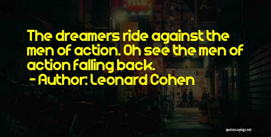 Leonard Cohen Quotes: The Dreamers Ride Against The Men Of Action. Oh See The Men Of Action Falling Back.