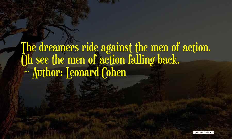 Leonard Cohen Quotes: The Dreamers Ride Against The Men Of Action. Oh See The Men Of Action Falling Back.