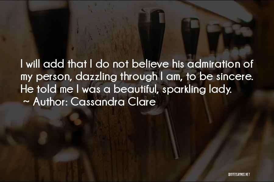 Cassandra Clare Quotes: I Will Add That I Do Not Believe His Admiration Of My Person, Dazzling Through I Am, To Be Sincere.