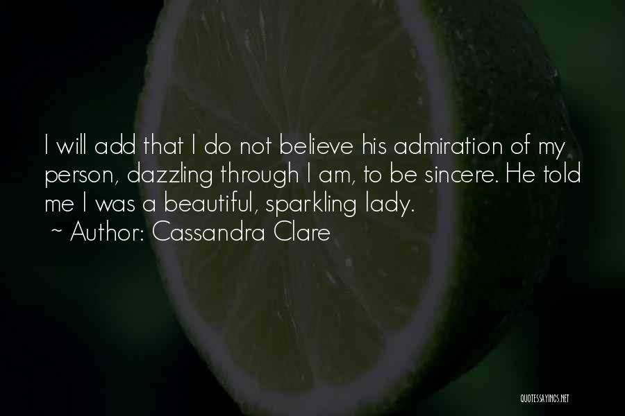 Cassandra Clare Quotes: I Will Add That I Do Not Believe His Admiration Of My Person, Dazzling Through I Am, To Be Sincere.