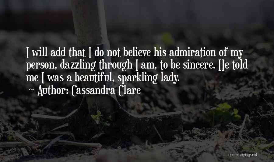 Cassandra Clare Quotes: I Will Add That I Do Not Believe His Admiration Of My Person, Dazzling Through I Am, To Be Sincere.