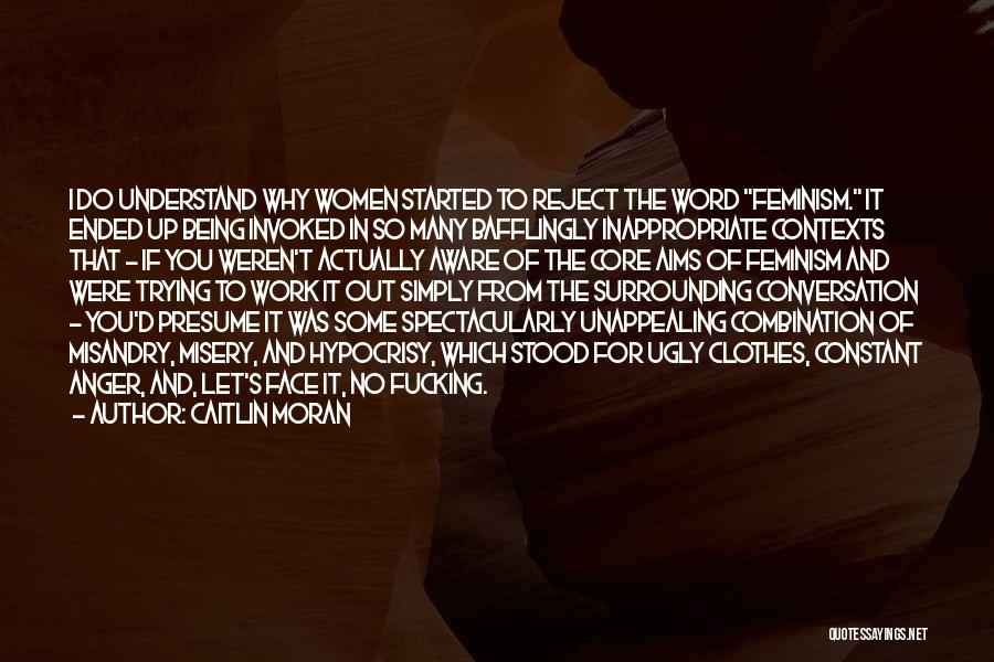 Caitlin Moran Quotes: I Do Understand Why Women Started To Reject The Word Feminism. It Ended Up Being Invoked In So Many Bafflingly