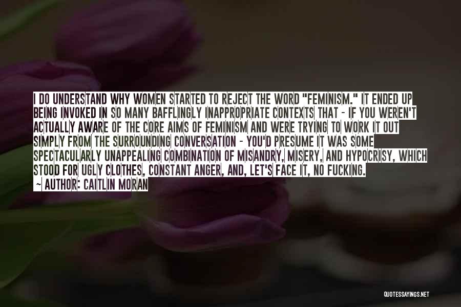 Caitlin Moran Quotes: I Do Understand Why Women Started To Reject The Word Feminism. It Ended Up Being Invoked In So Many Bafflingly