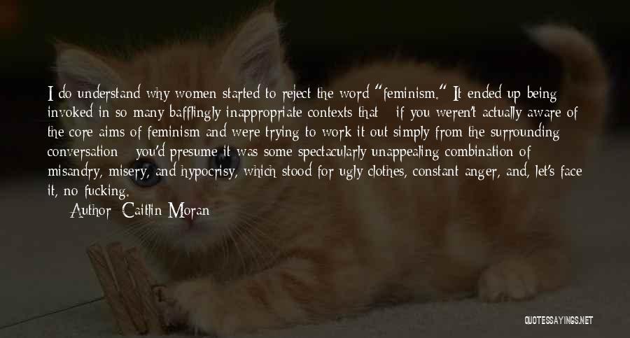 Caitlin Moran Quotes: I Do Understand Why Women Started To Reject The Word Feminism. It Ended Up Being Invoked In So Many Bafflingly