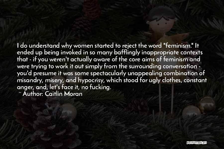 Caitlin Moran Quotes: I Do Understand Why Women Started To Reject The Word Feminism. It Ended Up Being Invoked In So Many Bafflingly