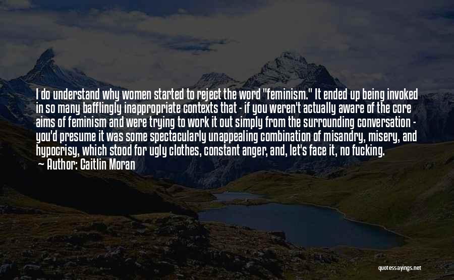 Caitlin Moran Quotes: I Do Understand Why Women Started To Reject The Word Feminism. It Ended Up Being Invoked In So Many Bafflingly