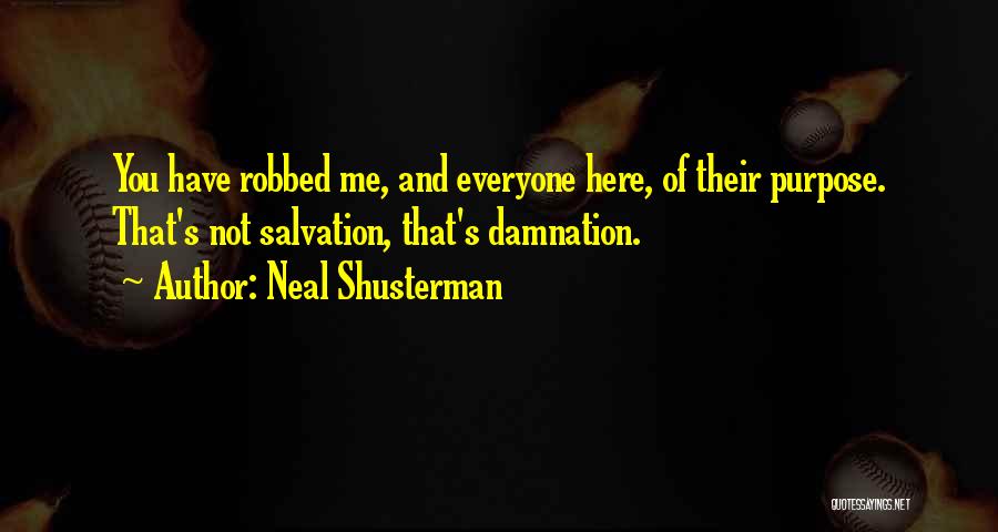 Neal Shusterman Quotes: You Have Robbed Me, And Everyone Here, Of Their Purpose. That's Not Salvation, That's Damnation.