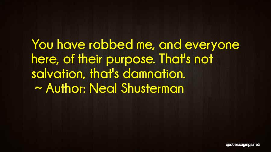 Neal Shusterman Quotes: You Have Robbed Me, And Everyone Here, Of Their Purpose. That's Not Salvation, That's Damnation.