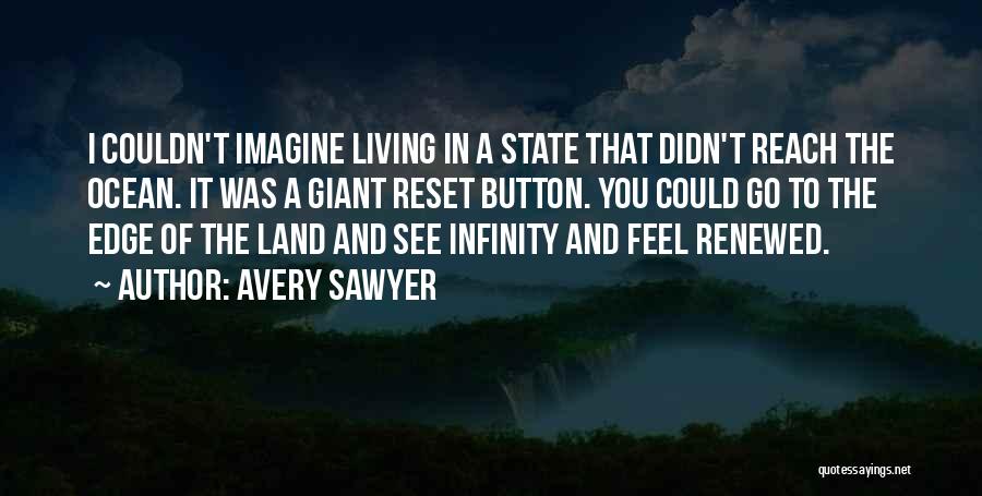 Avery Sawyer Quotes: I Couldn't Imagine Living In A State That Didn't Reach The Ocean. It Was A Giant Reset Button. You Could