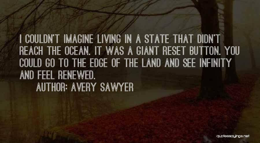 Avery Sawyer Quotes: I Couldn't Imagine Living In A State That Didn't Reach The Ocean. It Was A Giant Reset Button. You Could