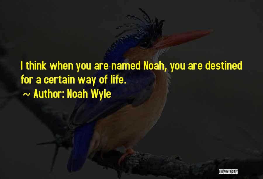 Noah Wyle Quotes: I Think When You Are Named Noah, You Are Destined For A Certain Way Of Life.