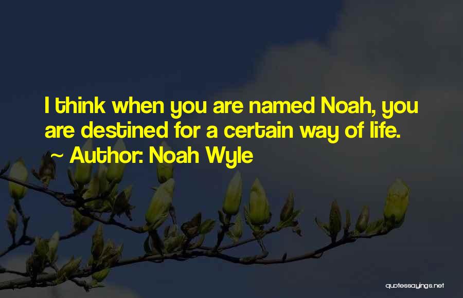 Noah Wyle Quotes: I Think When You Are Named Noah, You Are Destined For A Certain Way Of Life.