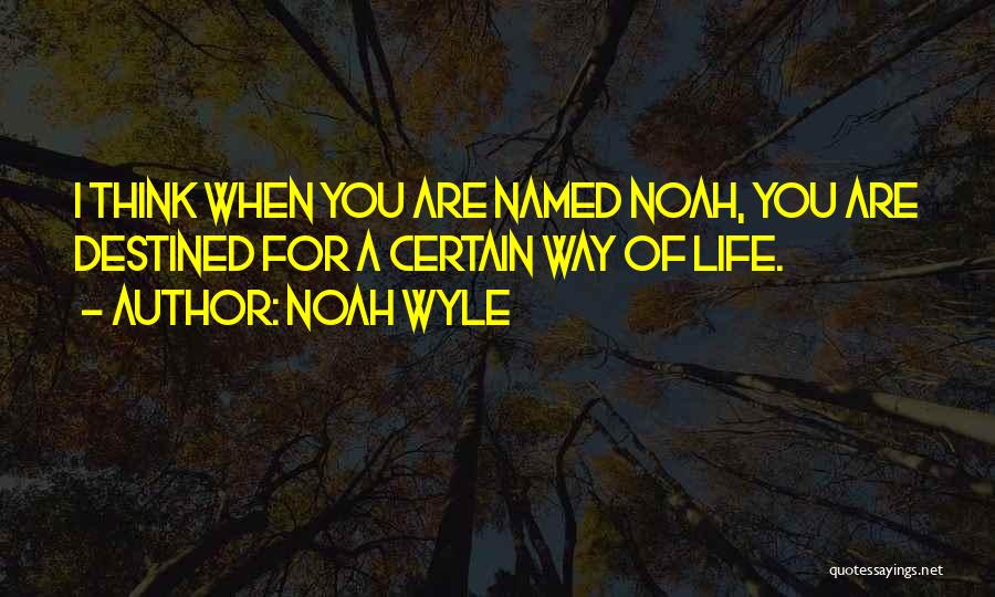 Noah Wyle Quotes: I Think When You Are Named Noah, You Are Destined For A Certain Way Of Life.