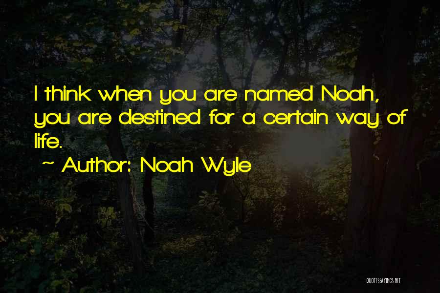 Noah Wyle Quotes: I Think When You Are Named Noah, You Are Destined For A Certain Way Of Life.