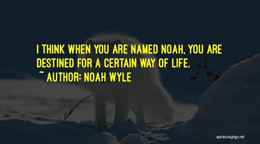 Noah Wyle Quotes: I Think When You Are Named Noah, You Are Destined For A Certain Way Of Life.