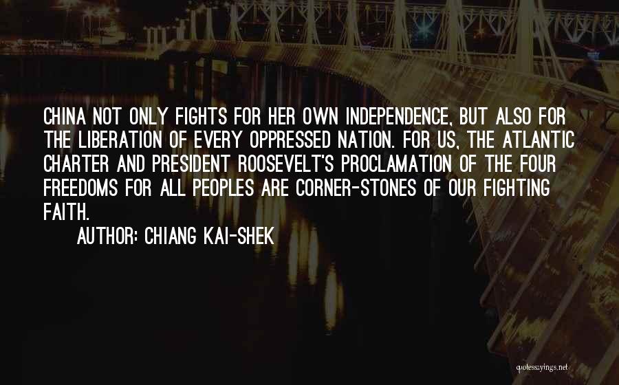 Chiang Kai-shek Quotes: China Not Only Fights For Her Own Independence, But Also For The Liberation Of Every Oppressed Nation. For Us, The