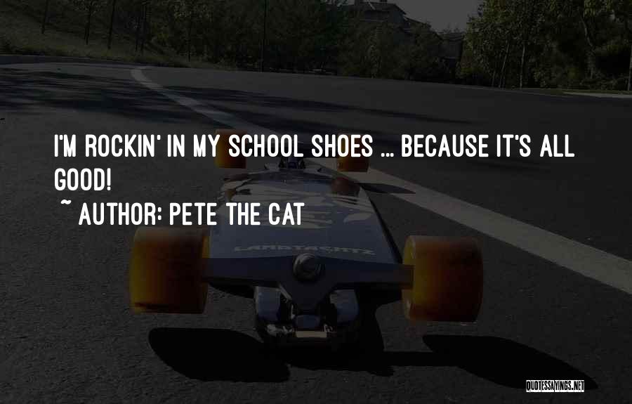 Pete The Cat Quotes: I'm Rockin' In My School Shoes ... Because It's All Good!