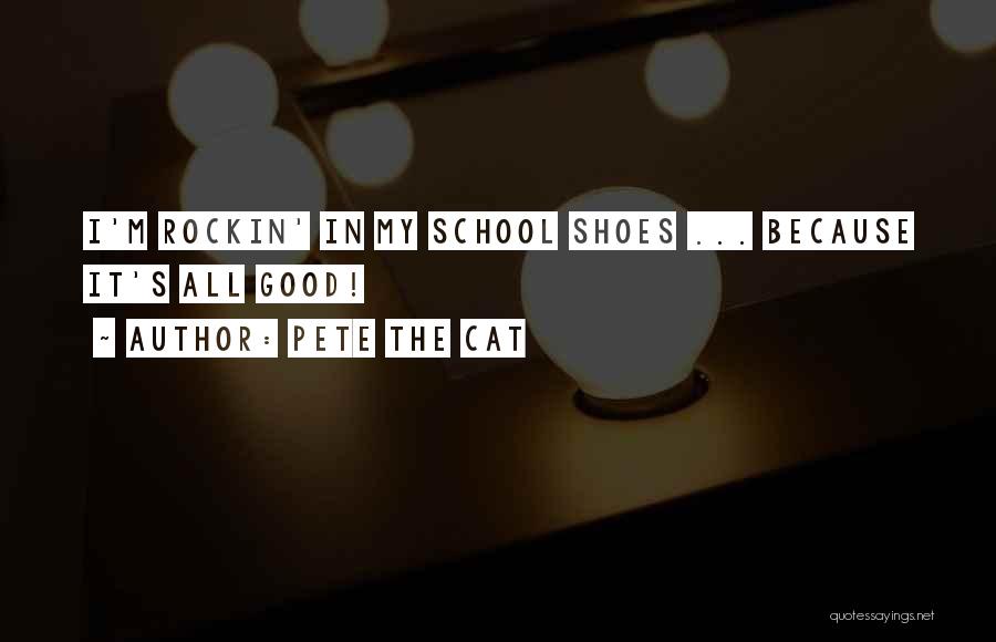 Pete The Cat Quotes: I'm Rockin' In My School Shoes ... Because It's All Good!