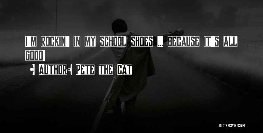 Pete The Cat Quotes: I'm Rockin' In My School Shoes ... Because It's All Good!