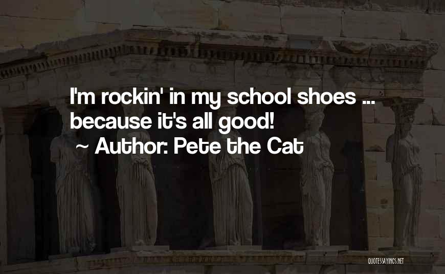 Pete The Cat Quotes: I'm Rockin' In My School Shoes ... Because It's All Good!