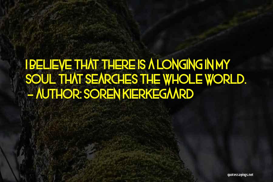 Soren Kierkegaard Quotes: I Believe That There Is A Longing In My Soul That Searches The Whole World.