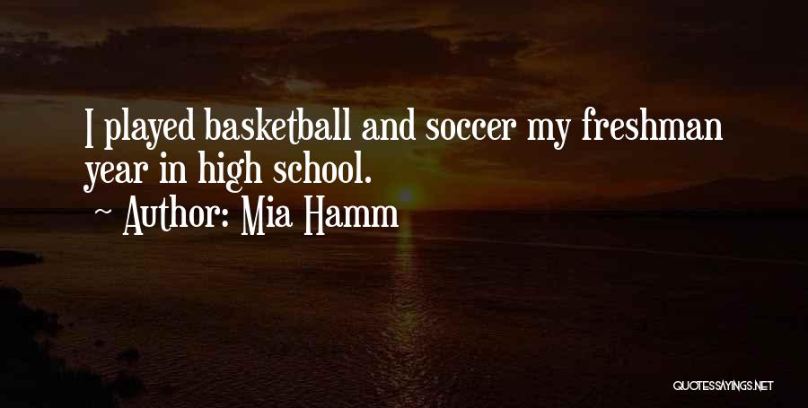 Mia Hamm Quotes: I Played Basketball And Soccer My Freshman Year In High School.