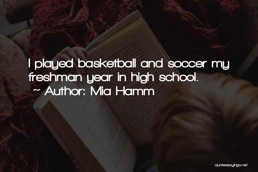 Mia Hamm Quotes: I Played Basketball And Soccer My Freshman Year In High School.