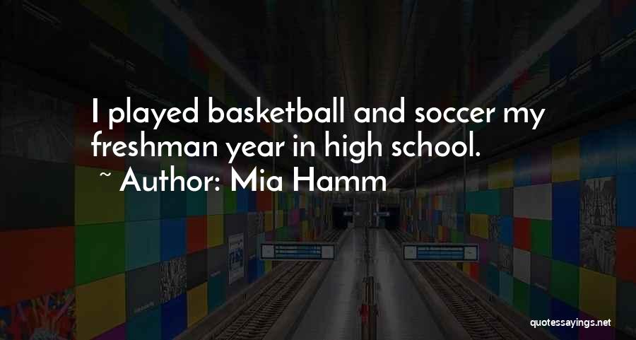 Mia Hamm Quotes: I Played Basketball And Soccer My Freshman Year In High School.