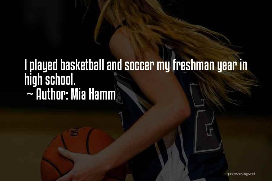 Mia Hamm Quotes: I Played Basketball And Soccer My Freshman Year In High School.