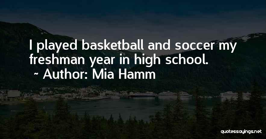 Mia Hamm Quotes: I Played Basketball And Soccer My Freshman Year In High School.