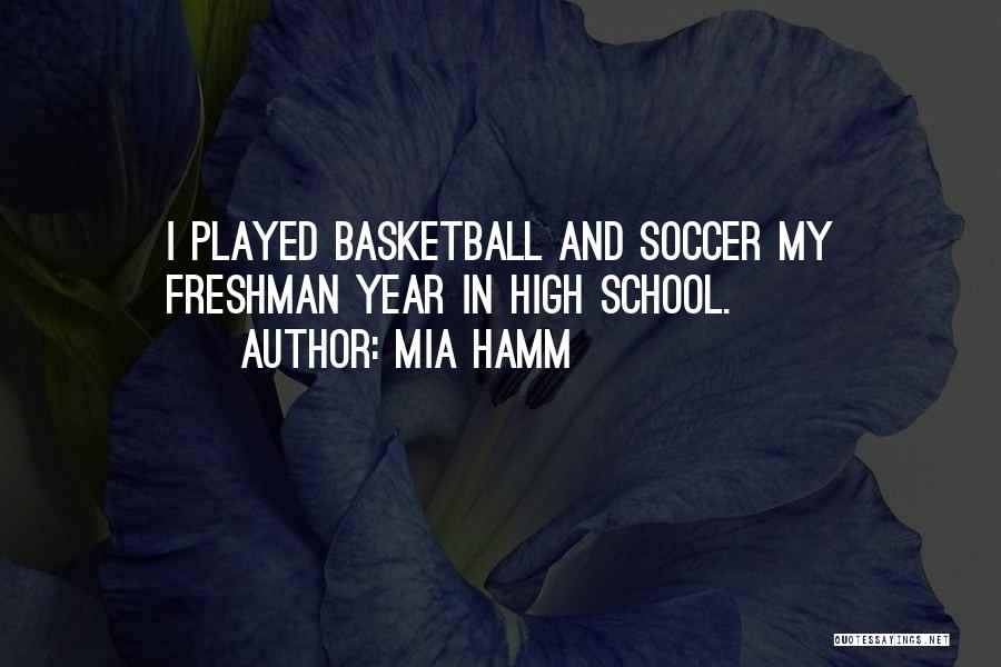 Mia Hamm Quotes: I Played Basketball And Soccer My Freshman Year In High School.