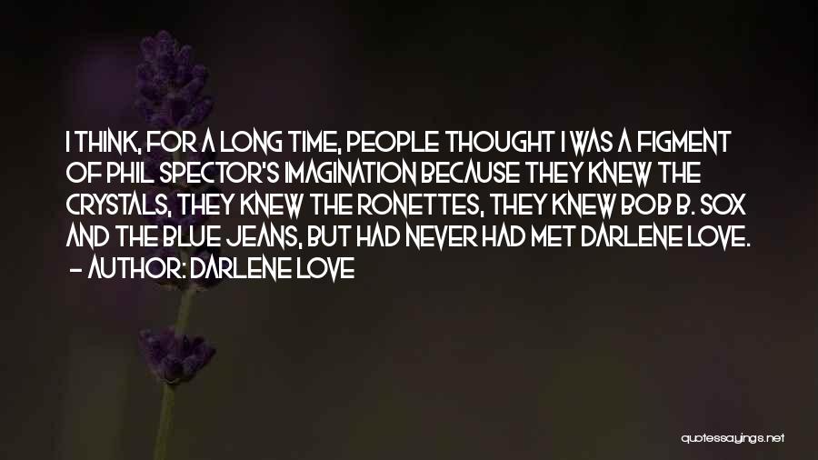 Darlene Love Quotes: I Think, For A Long Time, People Thought I Was A Figment Of Phil Spector's Imagination Because They Knew The