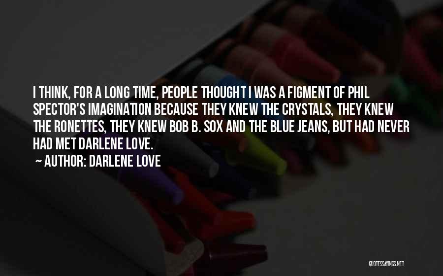 Darlene Love Quotes: I Think, For A Long Time, People Thought I Was A Figment Of Phil Spector's Imagination Because They Knew The