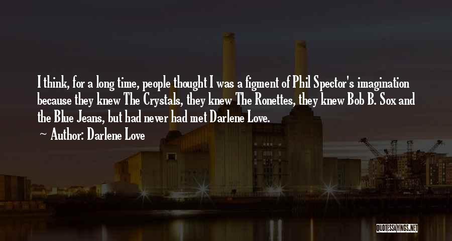 Darlene Love Quotes: I Think, For A Long Time, People Thought I Was A Figment Of Phil Spector's Imagination Because They Knew The