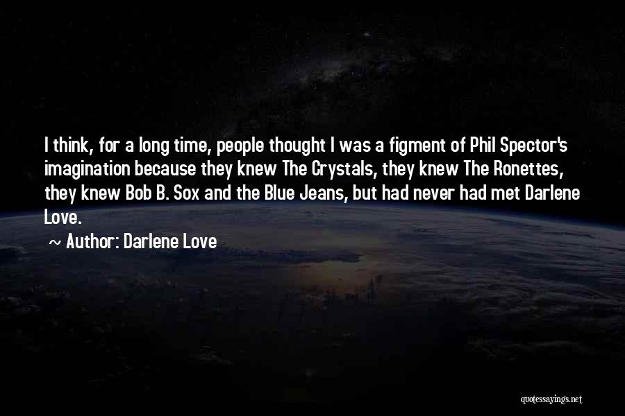 Darlene Love Quotes: I Think, For A Long Time, People Thought I Was A Figment Of Phil Spector's Imagination Because They Knew The