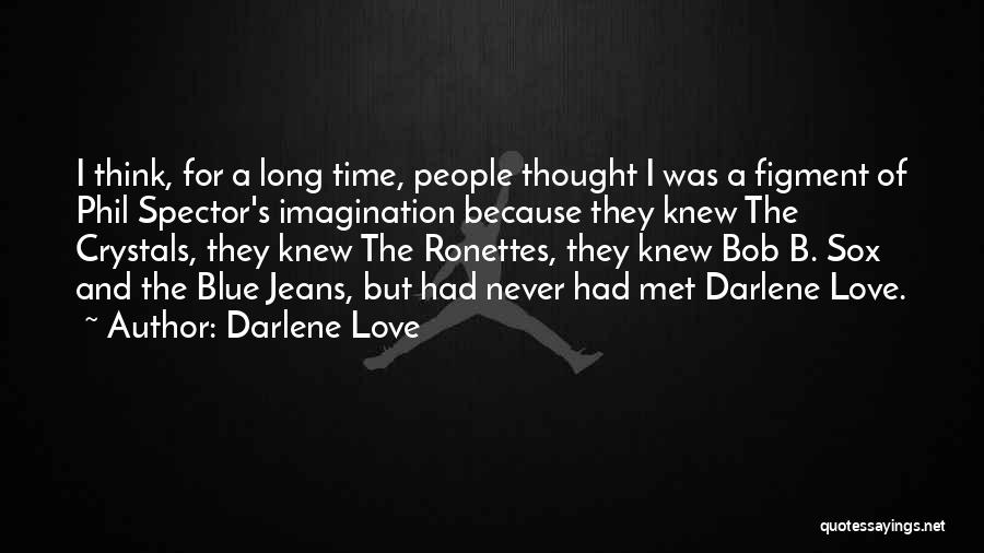 Darlene Love Quotes: I Think, For A Long Time, People Thought I Was A Figment Of Phil Spector's Imagination Because They Knew The