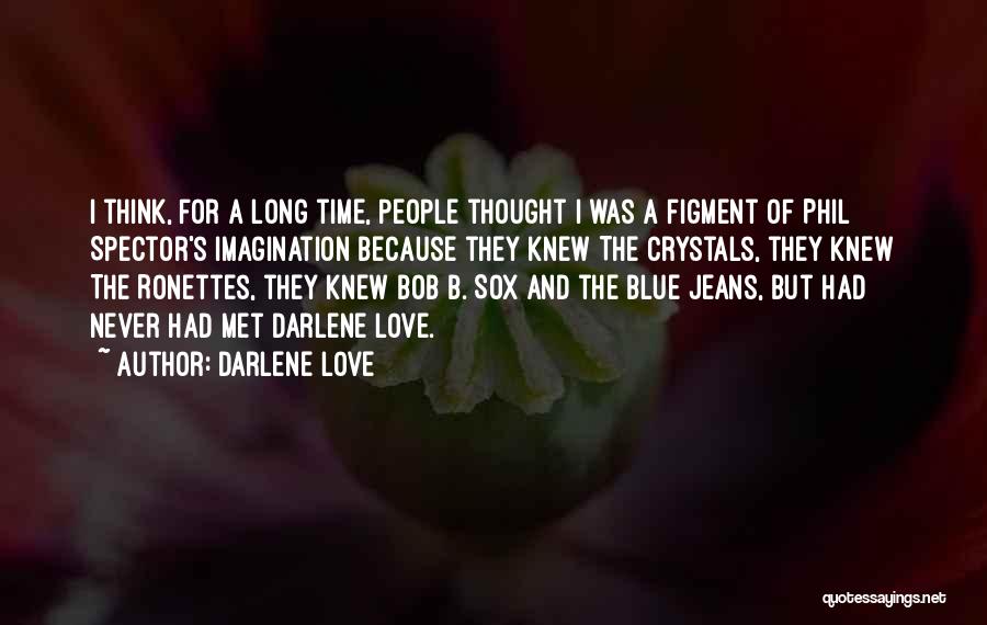 Darlene Love Quotes: I Think, For A Long Time, People Thought I Was A Figment Of Phil Spector's Imagination Because They Knew The