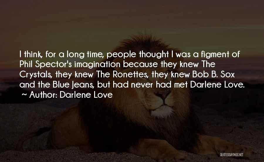 Darlene Love Quotes: I Think, For A Long Time, People Thought I Was A Figment Of Phil Spector's Imagination Because They Knew The
