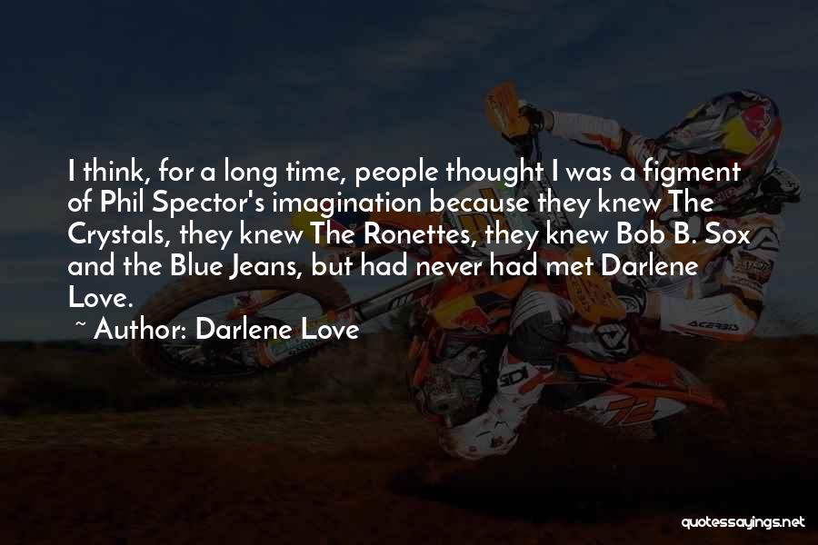 Darlene Love Quotes: I Think, For A Long Time, People Thought I Was A Figment Of Phil Spector's Imagination Because They Knew The