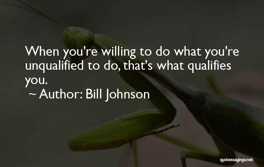 Bill Johnson Quotes: When You're Willing To Do What You're Unqualified To Do, That's What Qualifies You.