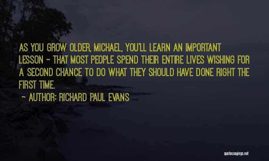 Richard Paul Evans Quotes: As You Grow Older, Michael, You'll Learn An Important Lesson - That Most People Spend Their Entire Lives Wishing For