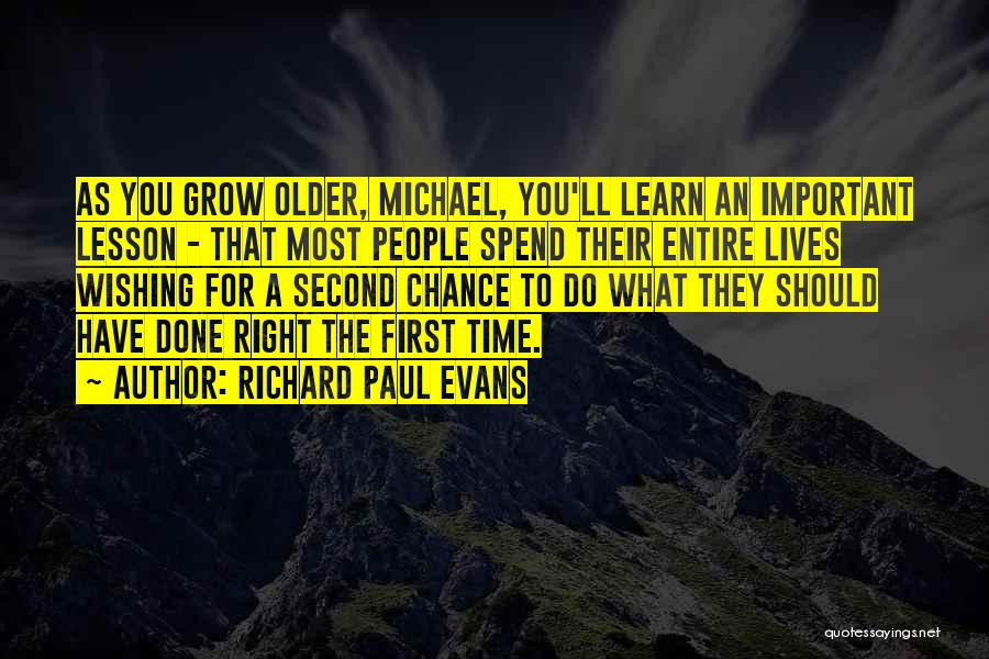 Richard Paul Evans Quotes: As You Grow Older, Michael, You'll Learn An Important Lesson - That Most People Spend Their Entire Lives Wishing For