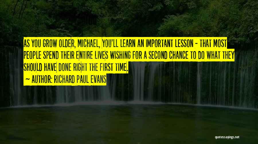 Richard Paul Evans Quotes: As You Grow Older, Michael, You'll Learn An Important Lesson - That Most People Spend Their Entire Lives Wishing For