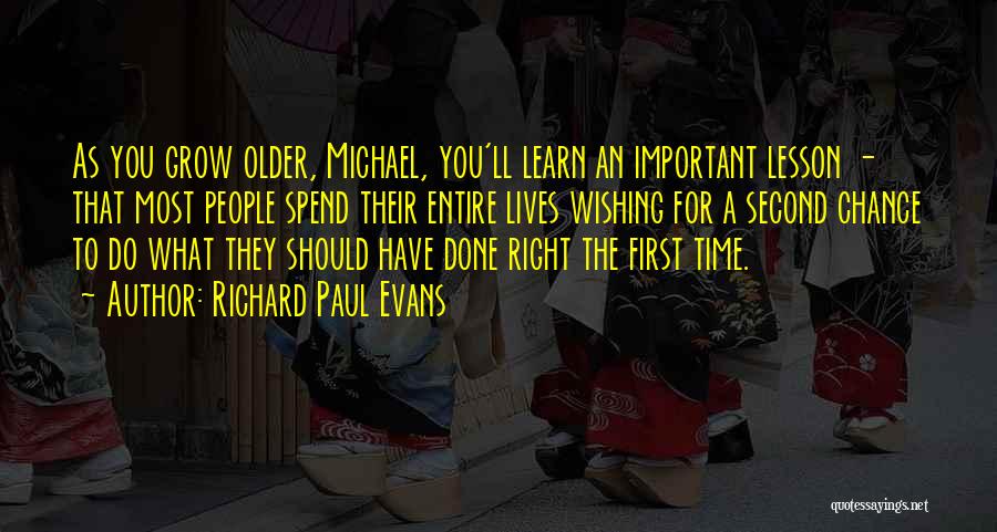 Richard Paul Evans Quotes: As You Grow Older, Michael, You'll Learn An Important Lesson - That Most People Spend Their Entire Lives Wishing For