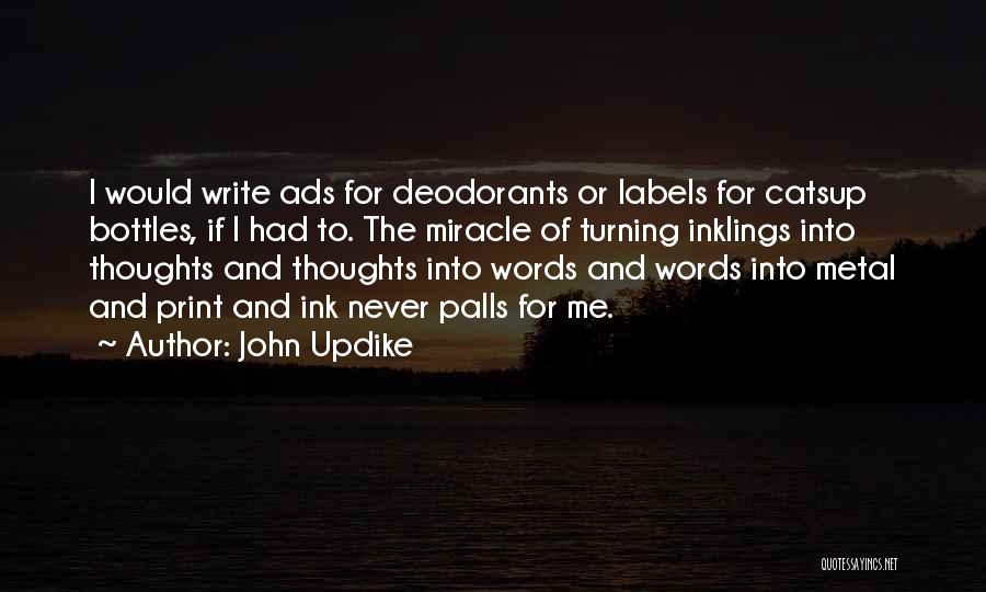 John Updike Quotes: I Would Write Ads For Deodorants Or Labels For Catsup Bottles, If I Had To. The Miracle Of Turning Inklings