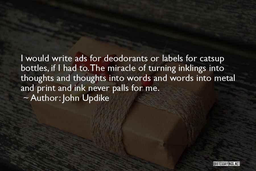 John Updike Quotes: I Would Write Ads For Deodorants Or Labels For Catsup Bottles, If I Had To. The Miracle Of Turning Inklings