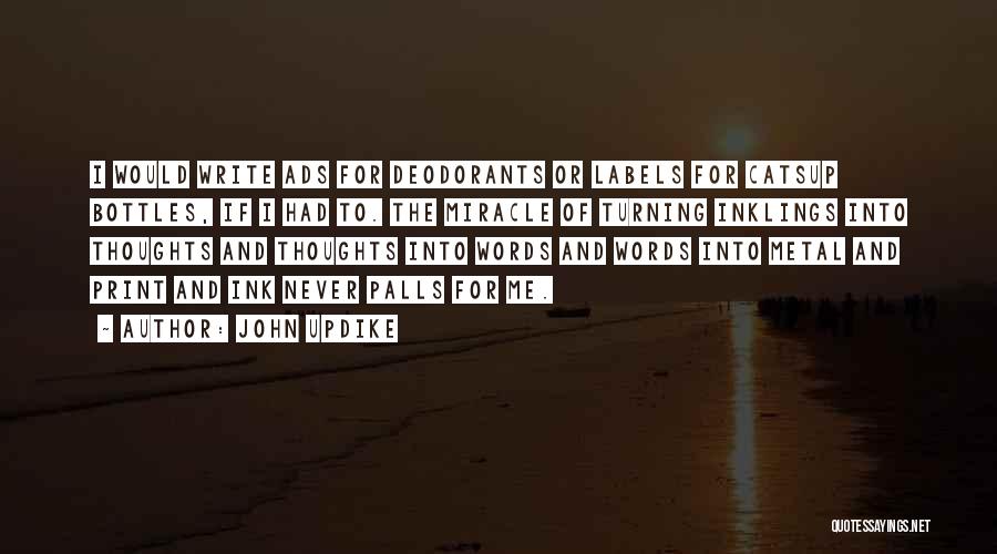 John Updike Quotes: I Would Write Ads For Deodorants Or Labels For Catsup Bottles, If I Had To. The Miracle Of Turning Inklings